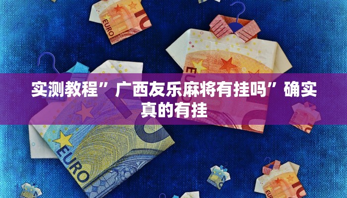 实测教程”广西友乐麻将有挂吗”确实真的有挂