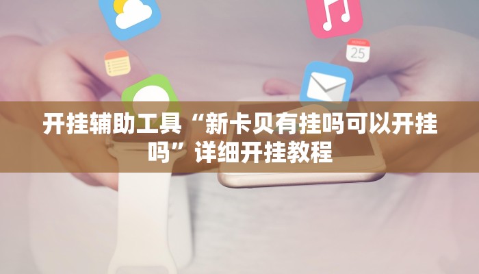 开挂辅助工具“新卡贝有挂吗可以开挂吗”详细开挂教程