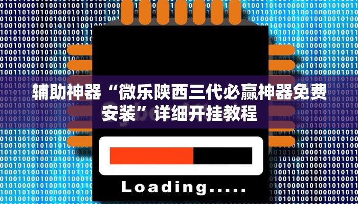 辅助神器“微乐陕西三代必赢神器免费安装”详细开挂教程