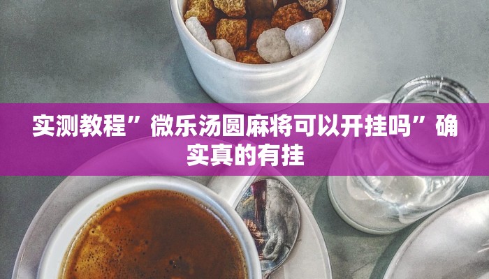 实测教程”微乐汤圆麻将可以开挂吗”确实真的有挂