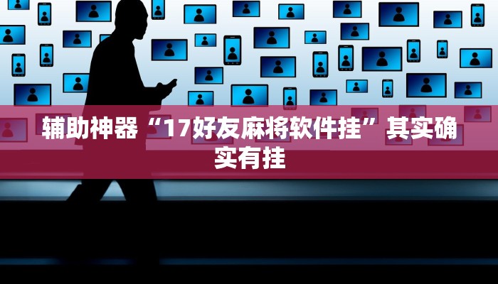 辅助神器“17好友麻将软件挂”其实确实有挂