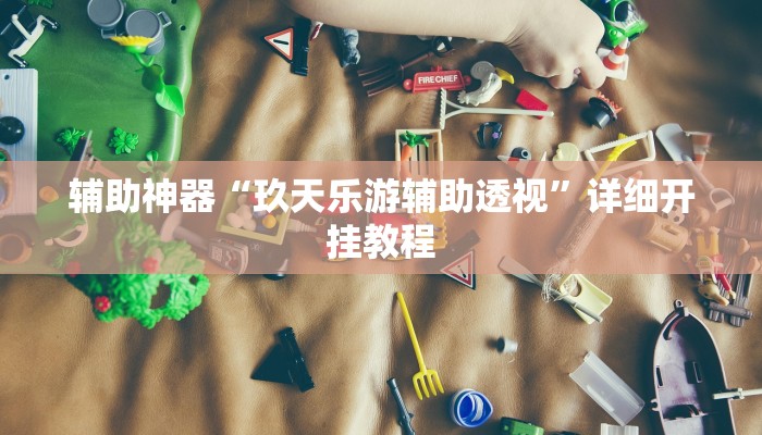 辅助神器“玖天乐游辅助透视”详细开挂教程
