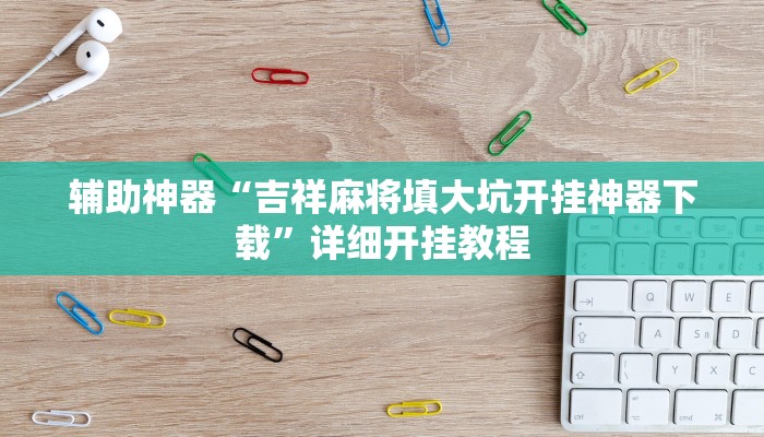 辅助神器“吉祥麻将填大坑开挂神器下载”详细开挂教程