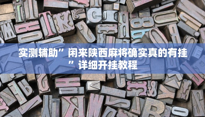 实测辅助”闲来陕西麻将确实真的有挂”详细开挂教程
