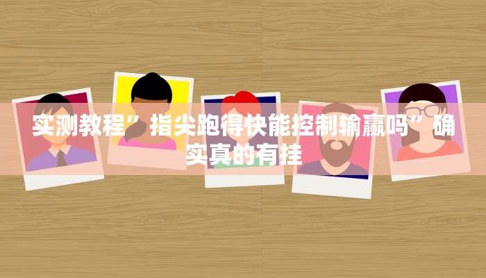 实测教程”指尖跑得快能控制输赢吗”确实真的有挂