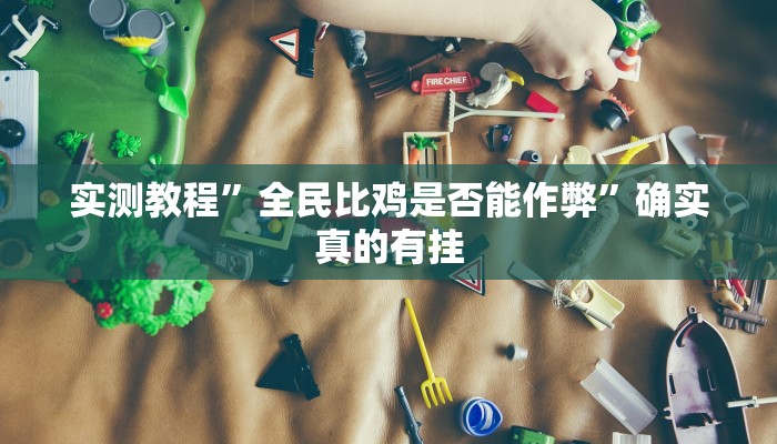实测教程”全民比鸡是否能作弊”确实真的有挂