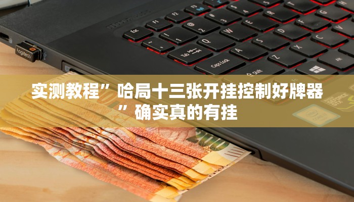 实测教程”哈局十三张开挂控制好牌器”确实真的有挂