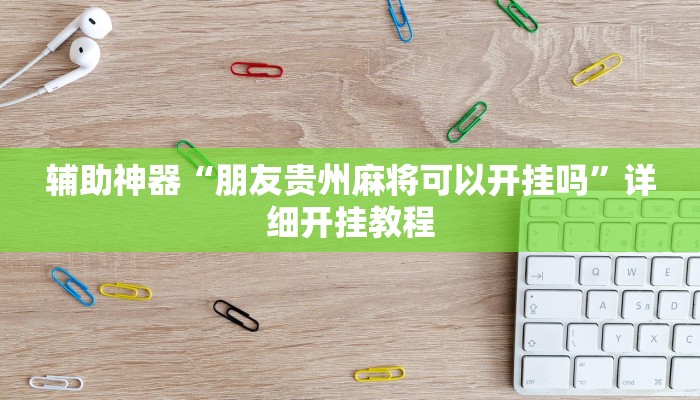 辅助神器“朋友贵州麻将可以开挂吗”详细开挂教程