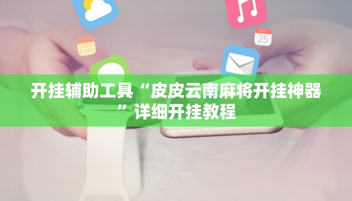 开挂辅助工具“皮皮云南麻将开挂神器”详细开挂教程