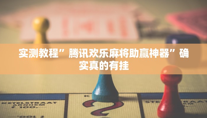 实测教程”腾讯欢乐麻将助赢神器”确实真的有挂