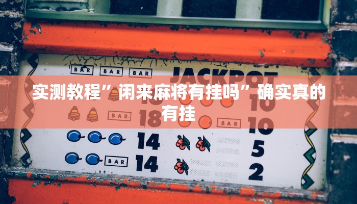 实测教程”闲来麻将有挂吗”确实真的有挂